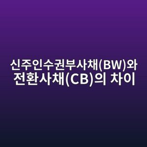 신주인수권부사채(BW)와 전환사채(CB)의 차이 1 ec8ba0eca3bcec9db8ec8898eab68cebb680ec82acecb184bwec9980 eca084ed9998ec82acecb184cbec9d98 ecb0a8ec9db4 1789199544