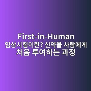 First-in-Human 임상시험이란? 신약을 사람에게 처음 투여하는 과정 4 first in human ec9e84ec8381ec8b9ced9798ec9db4eb9e80 ec8ba0ec95bdec9d84 ec82aceb9e8cec9790eab28c ecb298ec9d8c ed88acec97aced9598eb8a94 1790214932